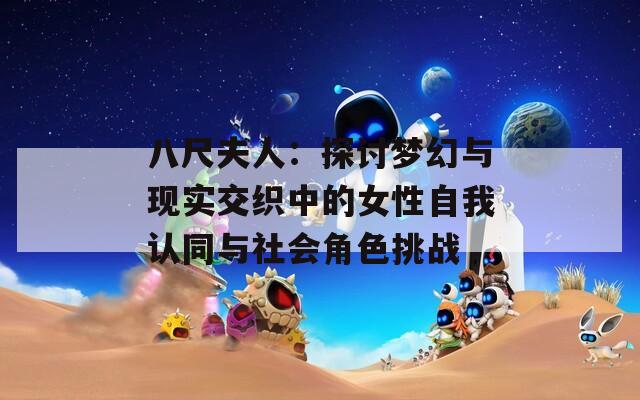八尺夫人：探讨梦幻与现实交织中的女性自我认同与社会角色挑战
