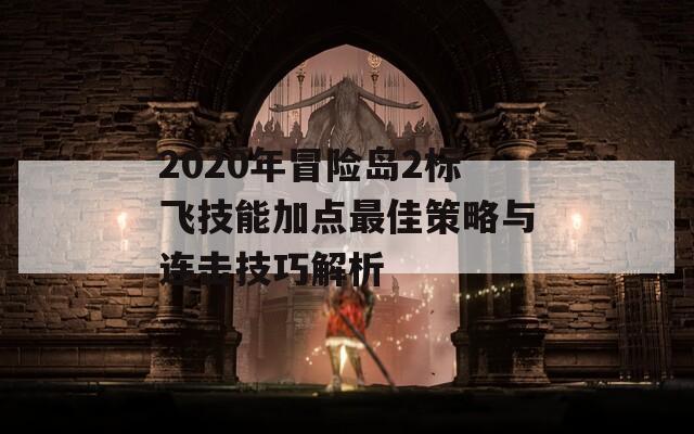 2020年冒险岛2标飞技能加点最佳策略与连击技巧解析