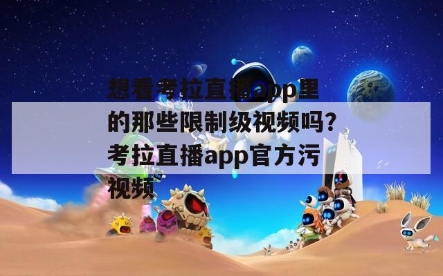 想看考拉直播app里的那些限制级视频吗？考拉直播app官方污视频