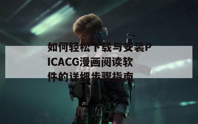 如何轻松下载与安装PICACG漫画阅读软件的详细步骤指南