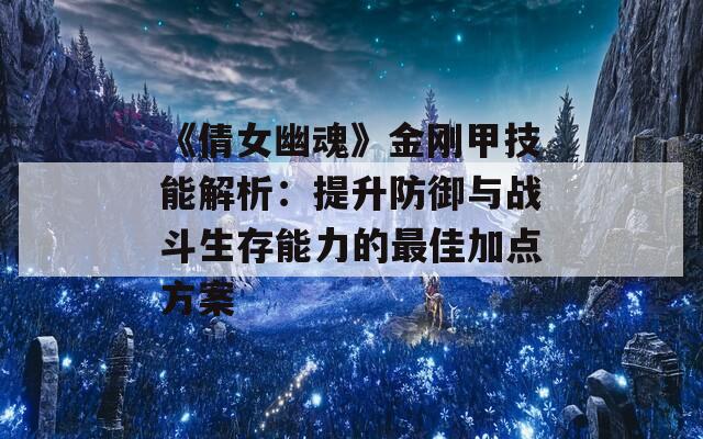 《倩女幽魂》金刚甲技能解析：提升防御与战斗生存能力的最佳加点方案  第1张