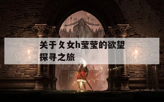 关于攵女h莹莹的欲望探寻之旅