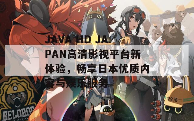 JAVA HD JAPAN高清影视平台新体验，畅享日本优质内容与娱乐服务