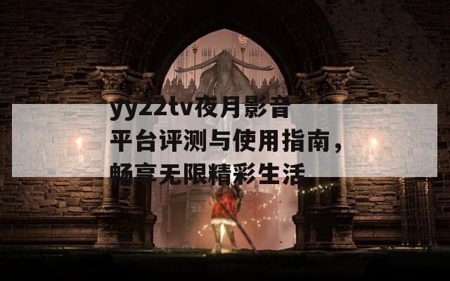 yy22tv夜月影音平台评测与使用指南，畅享无限精彩生活