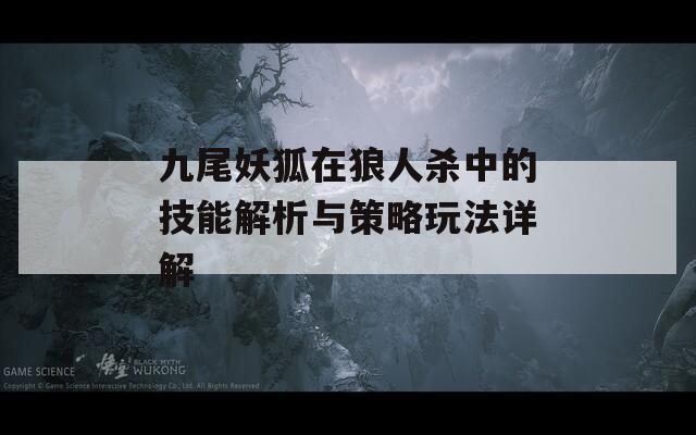 九尾妖狐在狼人杀中的技能解析与策略玩法详解