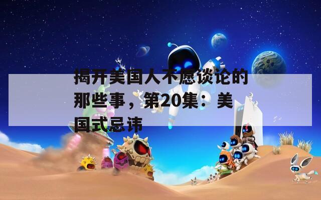 揭开美国人不愿谈论的那些事，第20集：美国式忌讳