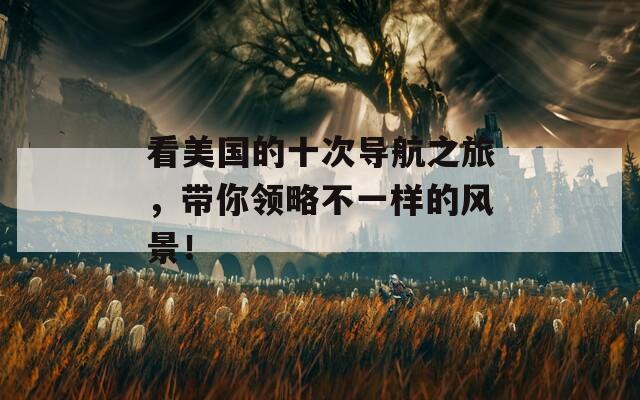 看美国的十次导航之旅，带你领略不一样的风景！  第1张