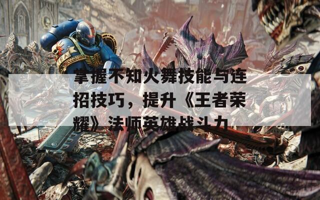 掌握不知火舞技能与连招技巧，提升《王者荣耀》法师英雄战斗力  第1张
