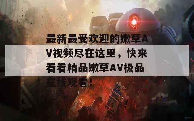 最新最受欢迎的嫩草AV视频尽在这里，快来看看精品嫩草AV极品在线观看！