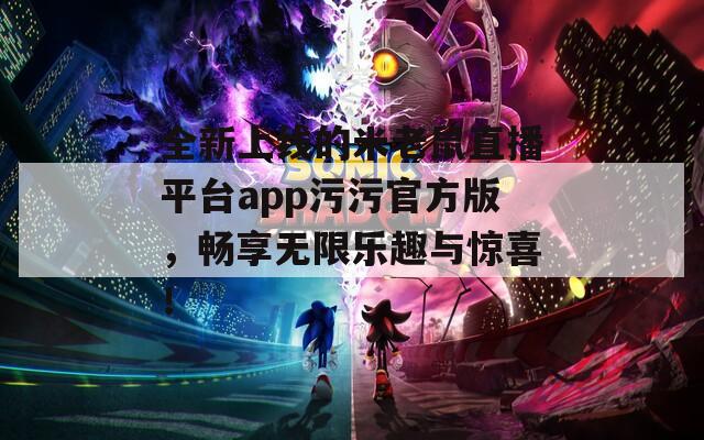 全新上线的米老鼠直播平台app污污官方版，畅享无限乐趣与惊喜！