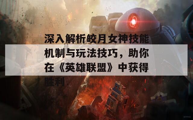 深入解析皎月女神技能机制与玩法技巧，助你在《英雄联盟》中获得胜利