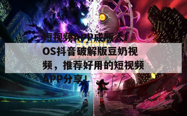 短视频APP成版人IOS抖音破解版豆奶视频，推荐好用的短视频APP分享！