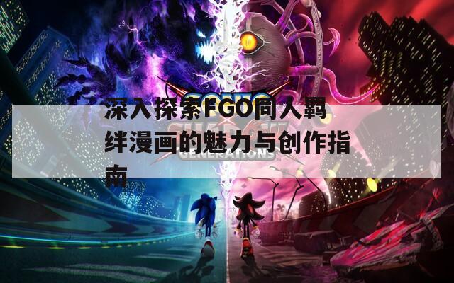 深入探索FGO同人羁绊漫画的魅力与创作指南