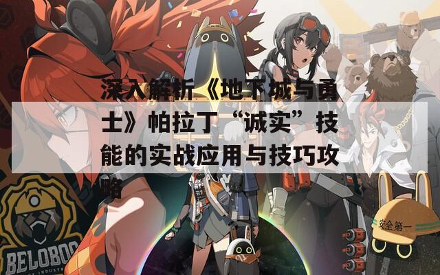 深入解析《地下城与勇士》帕拉丁“诚实”技能的实战应用与技巧攻略
