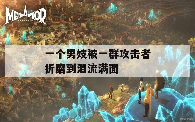 一个男妓被一群攻击者折磨到泪流满面