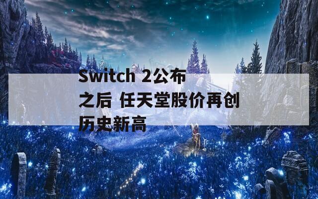 Switch 2公布之后 任天堂股价再创历史新高