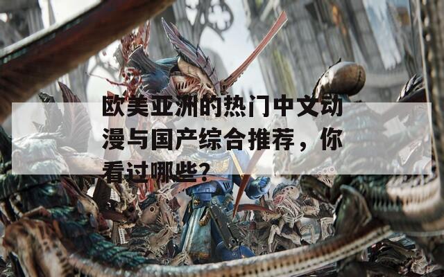 欧美亚洲的热门中文动漫与国产综合推荐，你看过哪些？