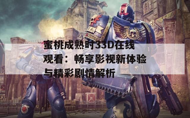 蜜桃成熟时33D在线观看：畅享影视新体验与精彩剧情解析