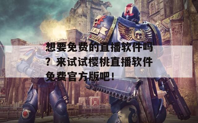 想要免费的直播软件吗？来试试樱桃直播软件免费官方版吧！