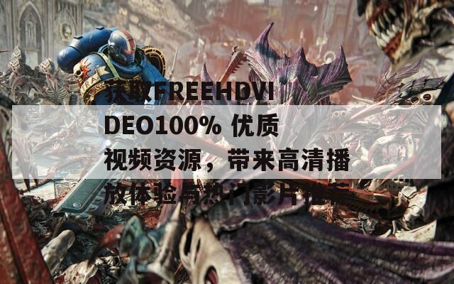 获取FREEHDVIDEO100% 优质视频资源，带来高清播放体验与热门影片推荐