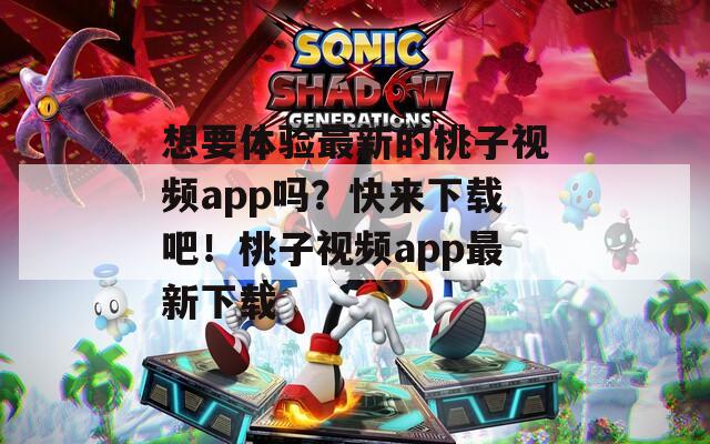 想要体验最新的桃子视频app吗？快来下载吧！桃子视频app最新下载