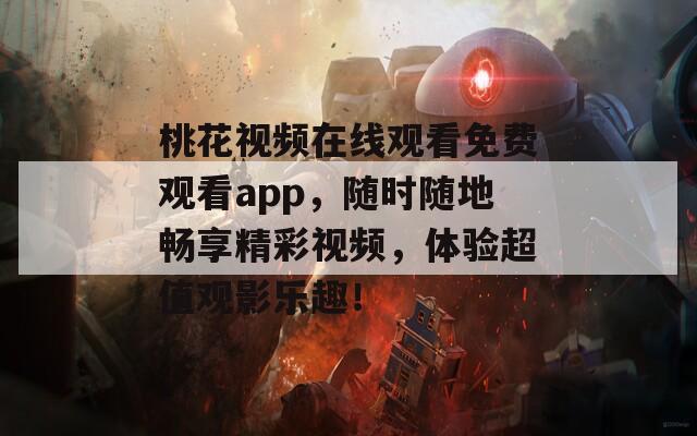 桃花视频在线观看免费观看app，随时随地畅享精彩视频，体验超值观影乐趣！