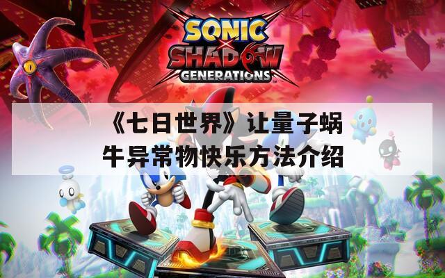《七日世界》让量子蜗牛异常物快乐方法介绍