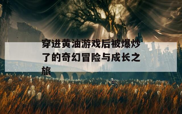 穿进黄油游戏后被爆炒了的奇幻冒险与成长之旅