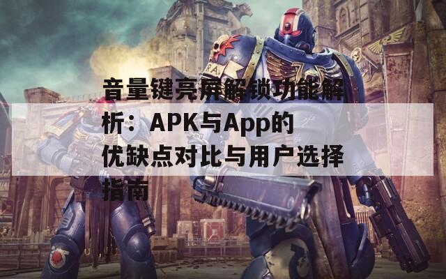 音量键亮屏解锁功能解析：APK与App的优缺点对比与用户选择指南
