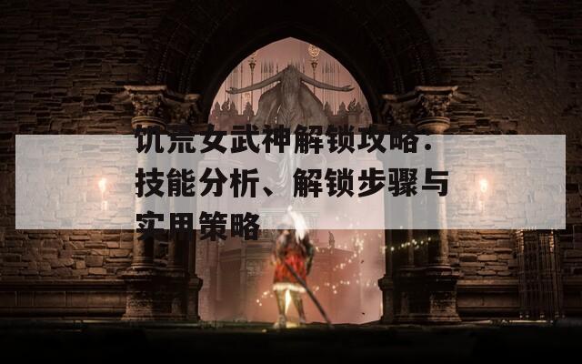 饥荒女武神解锁攻略：技能分析、解锁步骤与实用策略