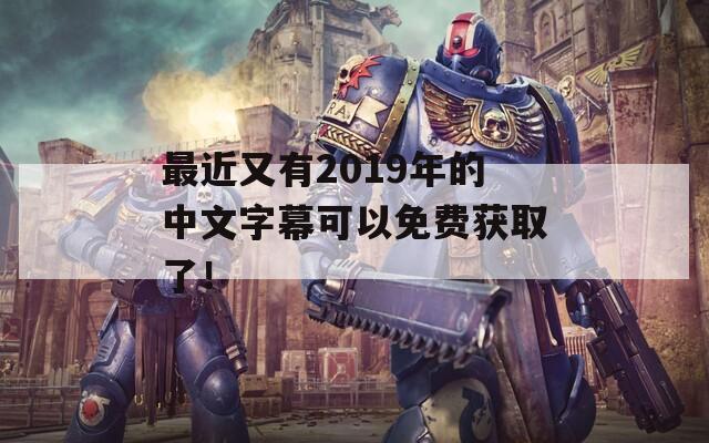 最近又有2019年的中文字幕可以免费获取了！