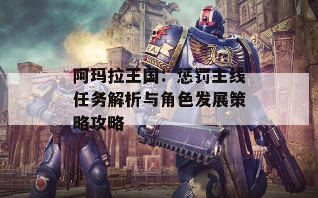 阿玛拉王国：惩罚主线任务解析与角色发展策略攻略