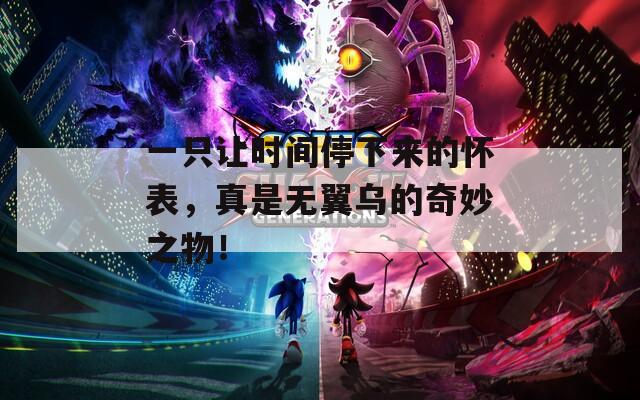 一只让时间停下来的怀表，真是无翼乌的奇妙之物！
