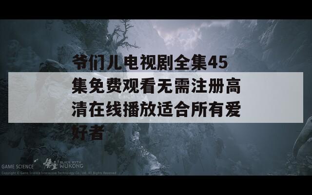 爷们儿电视剧全集45集免费观看无需注册高清在线播放适合所有爱好者  第1张