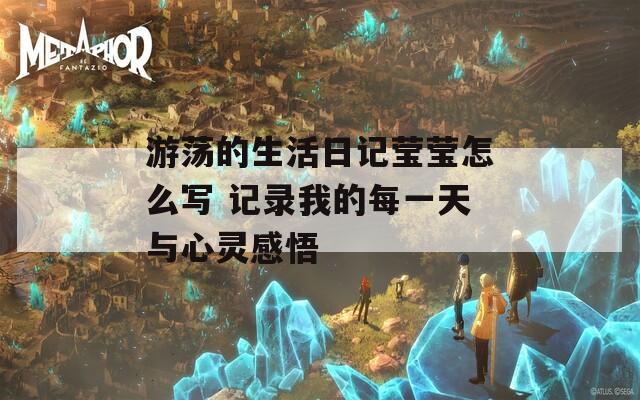 游荡的生活日记莹莹怎么写 记录我的每一天与心灵感悟