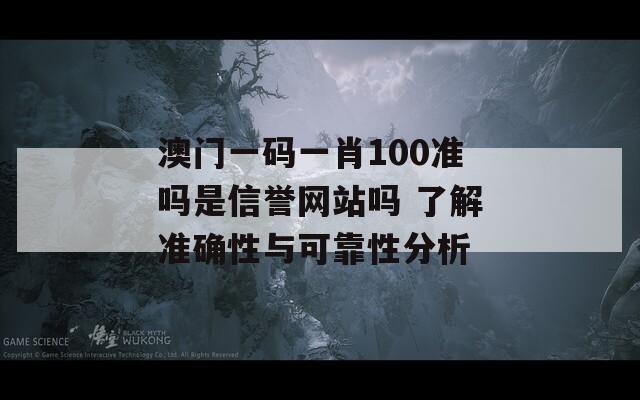 澳门一码一肖100准吗是信誉网站吗 了解准确性与可靠性分析  第1张