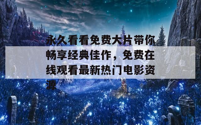 永久看看免费大片带你畅享经典佳作，免费在线观看最新热门电影资源  第1张