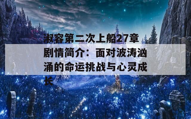 淑容第二次上船27章剧情简介：面对波涛汹涌的命运挑战与心灵成长