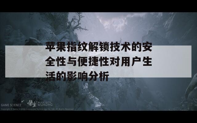 苹果指纹解锁技术的安全性与便捷性对用户生活的影响分析  第1张