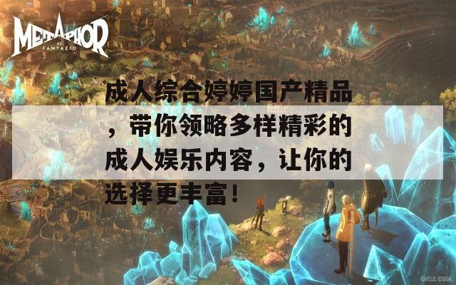 成人综合婷婷国产精品，带你领略多样精彩的成人娱乐内容，让你的选择更丰富！