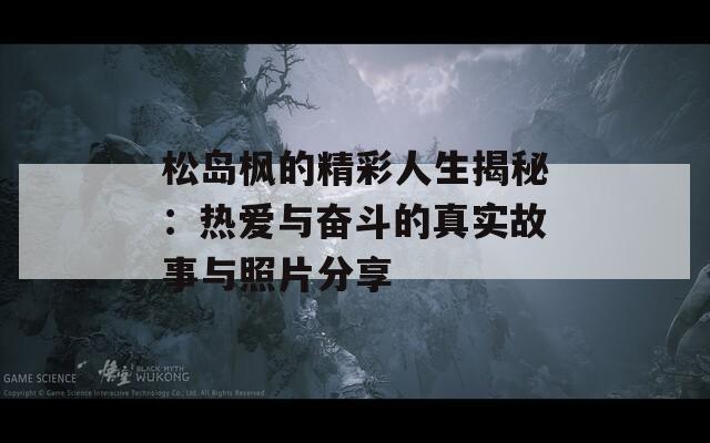 松岛枫的精彩人生揭秘：热爱与奋斗的真实故事与照片分享  第1张