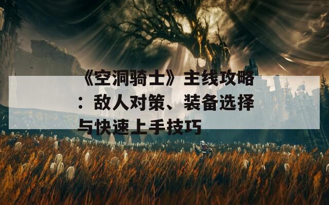 《空洞骑士》主线攻略：敌人对策、装备选择与快速上手技巧  第1张
