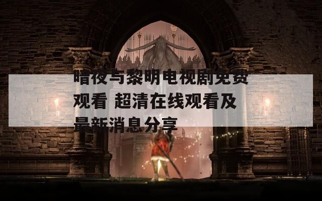 暗夜与黎明电视剧免费观看 超清在线观看及最新消息分享  第1张