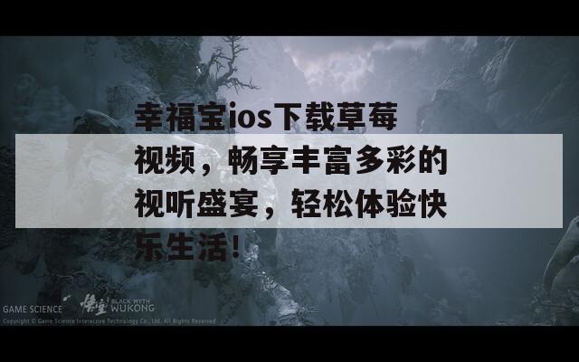 幸福宝ios下载草莓视频，畅享丰富多彩的视听盛宴，轻松体验快乐生活！  第1张