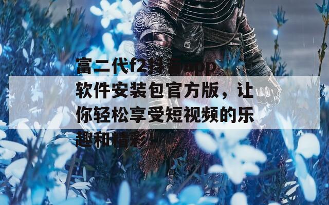 富二代f2抖音app软件安装包官方版，让你轻松享受短视频的乐趣和精彩！  第1张