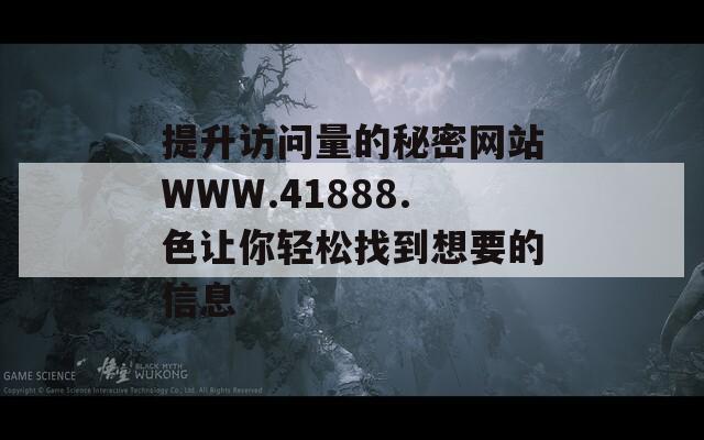 提升访问量的秘密网站WWW.41888.色让你轻松找到想要的信息  第1张