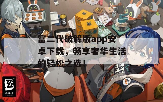 富二代破解版app安卓下载，畅享奢华生活的轻松之选！  第1张