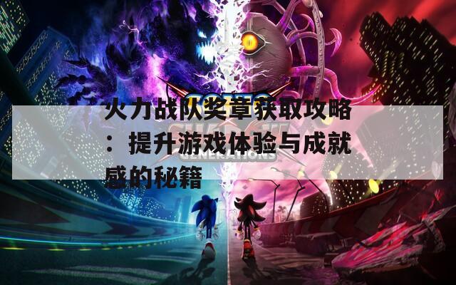 火力战队奖章获取攻略：提升游戏体验与成就感的秘籍  第1张