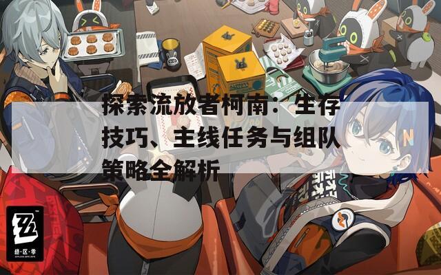 探索流放者柯南：生存技巧、主线任务与组队策略全解析  第1张