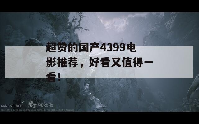 超赞的国产4399电影推荐，好看又值得一看！
